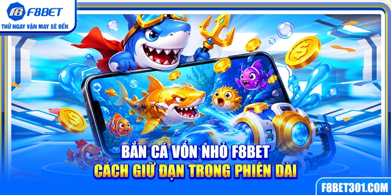 Bắn Cá Vốn Nhỏ F8BET – Cách Giữ Đạn Trong Phiên Dài