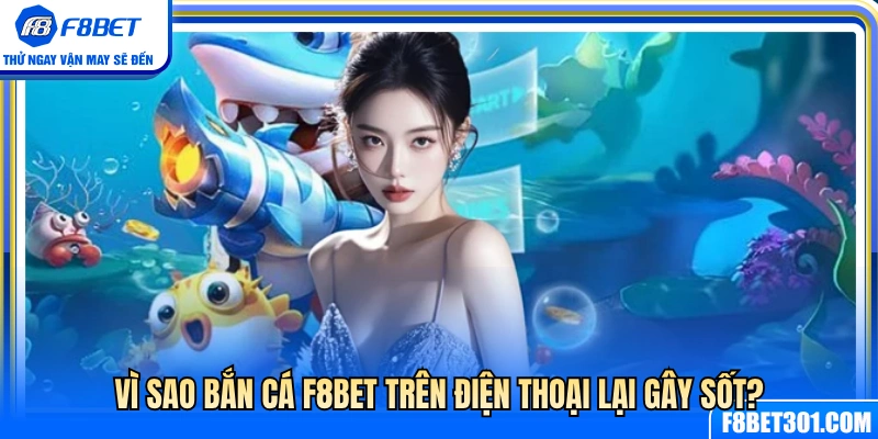 Vì sao bắn cá mobile F8BET trở thành trào lưu thịnh hành? 
