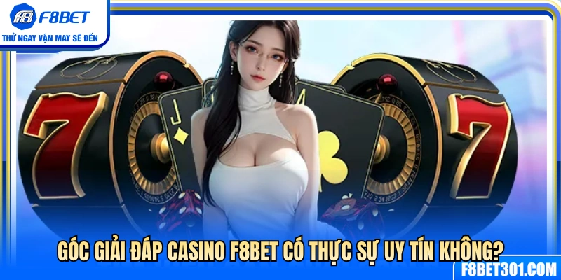 Giải đáp thắc mắc Casino F8BET có uy tín không? 