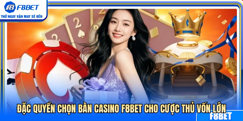 Quyền lợi chọn bàn VIP F8BET cho người vốn dày 