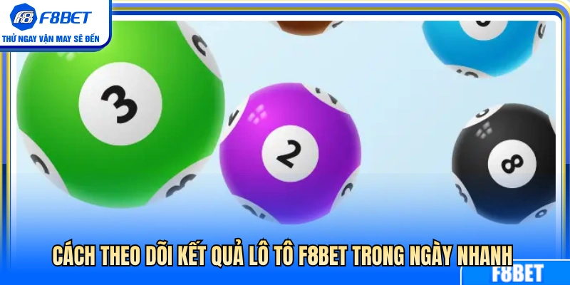 Mẹo xem kết quả lô tô F8BET hôm nay siêu tốc 