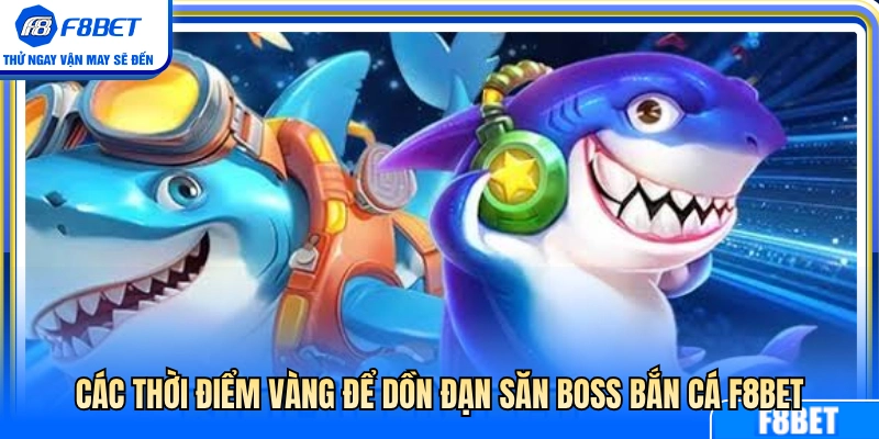 Những khung giờ vàng dồn hỏa lực săn boss bắn cá F8BET